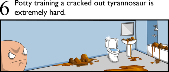 6. Potty training a cracked out tyrannosaur is extremely hard.